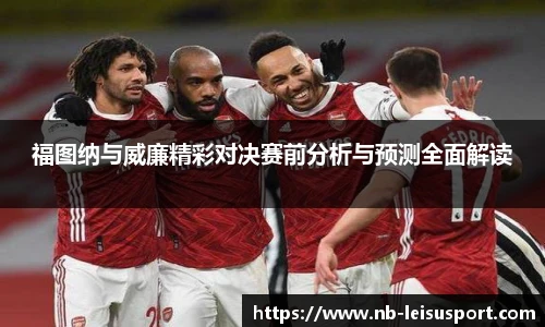 福图纳与威廉精彩对决赛前分析与预测全面解读