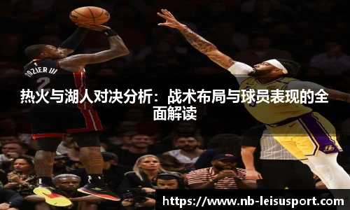 热火与湖人对决分析：战术布局与球员表现的全面解读