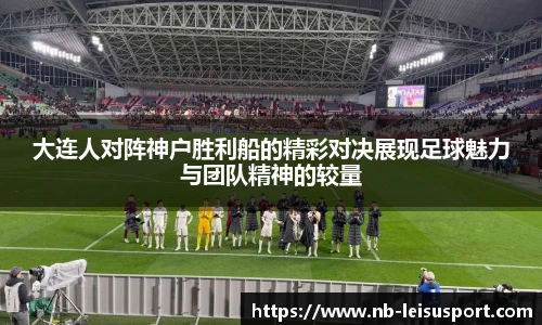 大连人对阵神户胜利船的精彩对决展现足球魅力与团队精神的较量