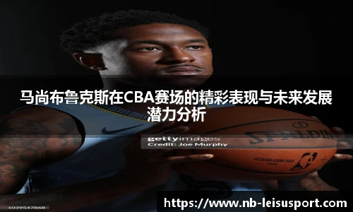 马尚布鲁克斯在CBA赛场的精彩表现与未来发展潜力分析