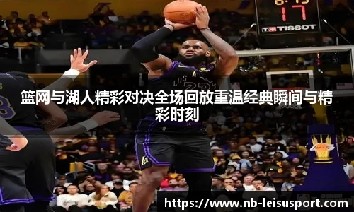 篮网与湖人精彩对决全场回放重温经典瞬间与精彩时刻