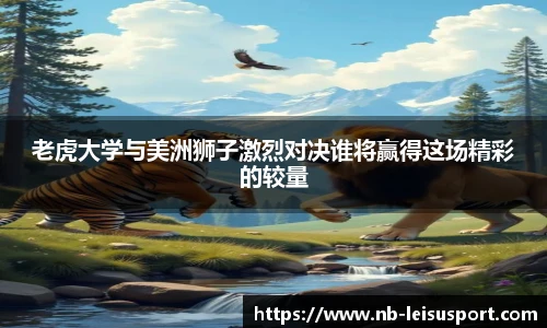 老虎大学与美洲狮子激烈对决谁将赢得这场精彩的较量
