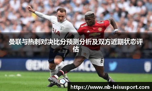 曼联与热刺对决比分预测分析及双方近期状态评估