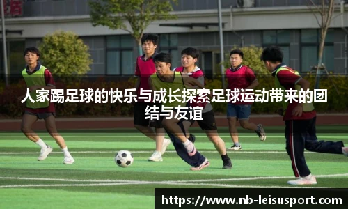 人家踢足球的快乐与成长探索足球运动带来的团结与友谊
