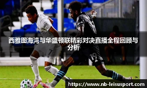 西雅图海湾与华盛顿联精彩对决直播全程回顾与分析